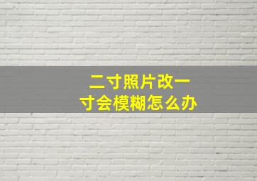 二寸照片改一寸会模糊怎么办