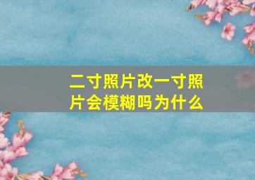 二寸照片改一寸照片会模糊吗为什么