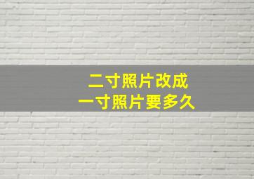 二寸照片改成一寸照片要多久