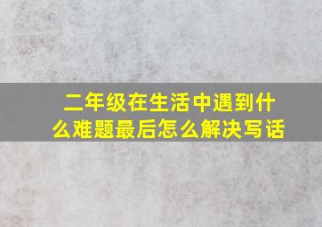 二年级在生活中遇到什么难题最后怎么解决写话