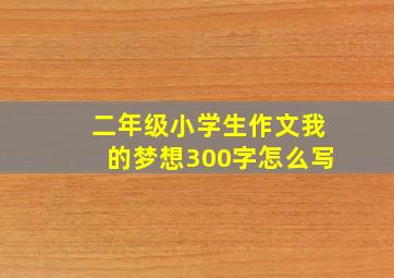 二年级小学生作文我的梦想300字怎么写