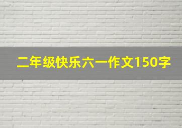 二年级快乐六一作文150字