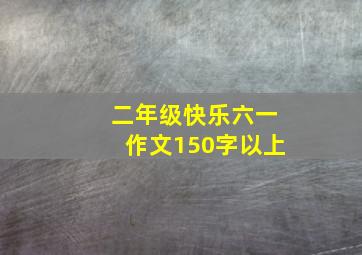 二年级快乐六一作文150字以上