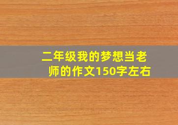 二年级我的梦想当老师的作文150字左右