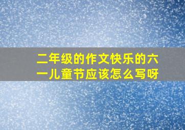 二年级的作文快乐的六一儿童节应该怎么写呀