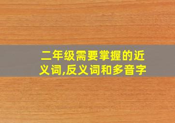 二年级需要掌握的近义词,反义词和多音字