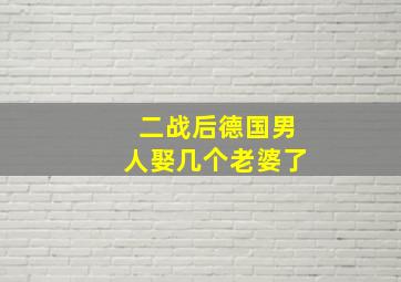 二战后德国男人娶几个老婆了