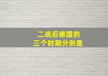 二战后德国的三个时期分别是