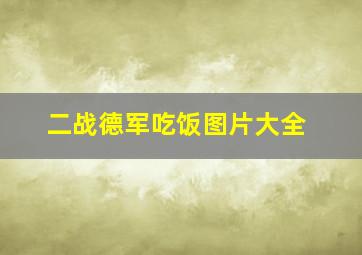 二战德军吃饭图片大全