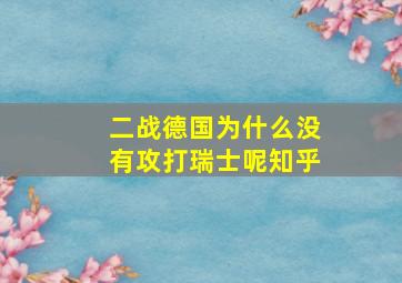 二战德国为什么没有攻打瑞士呢知乎