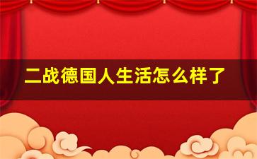 二战德国人生活怎么样了