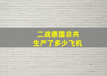 二战德国总共生产了多少飞机