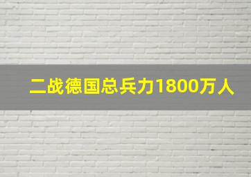 二战德国总兵力1800万人