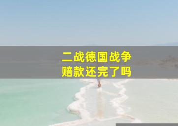 二战德国战争赔款还完了吗