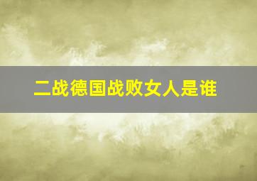 二战德国战败女人是谁