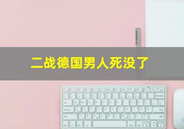 二战德国男人死没了