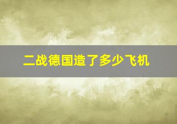 二战德国造了多少飞机