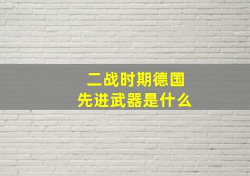 二战时期德国先进武器是什么