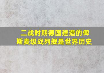 二战时期德国建造的俾斯麦级战列舰是世界历史