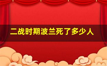 二战时期波兰死了多少人