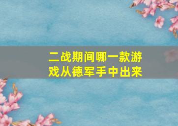 二战期间哪一款游戏从德军手中出来