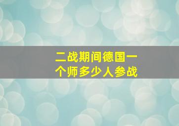 二战期间德国一个师多少人参战