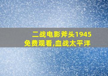 二战电影斧头1945免费观看,血战太平洋