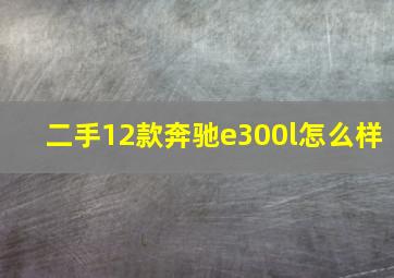 二手12款奔驰e300l怎么样