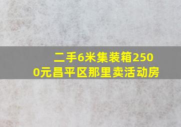 二手6米集装箱2500元昌平区那里卖活动房