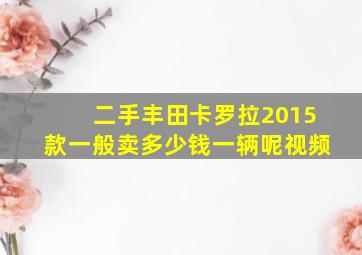 二手丰田卡罗拉2015款一般卖多少钱一辆呢视频