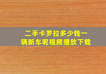 二手卡罗拉多少钱一辆新车呢视频播放下载