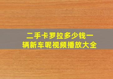 二手卡罗拉多少钱一辆新车呢视频播放大全