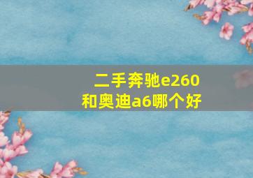 二手奔驰e260和奥迪a6哪个好