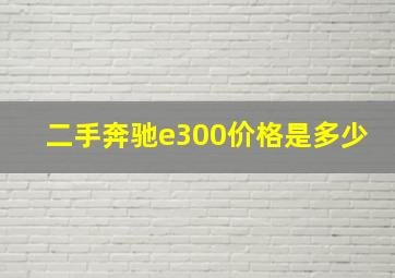 二手奔驰e300价格是多少