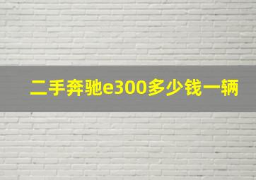 二手奔驰e300多少钱一辆