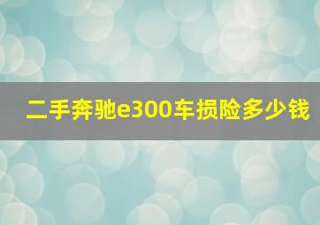 二手奔驰e300车损险多少钱