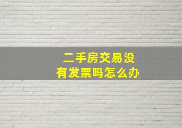 二手房交易没有发票吗怎么办