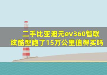 二手比亚迪元ev360智联炫酷型跑了15万公里值得买吗