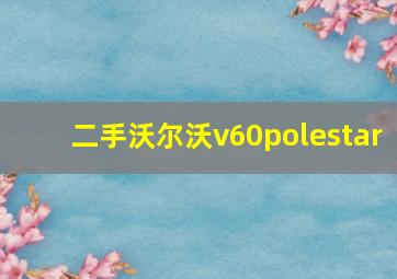 二手沃尔沃v60polestar