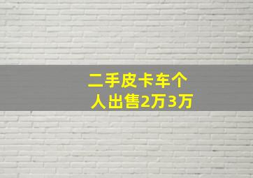 二手皮卡车个人出售2万3万