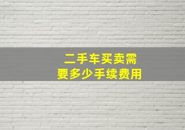 二手车买卖需要多少手续费用