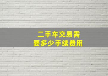 二手车交易需要多少手续费用