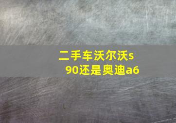 二手车沃尔沃s90还是奥迪a6