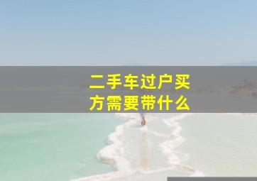 二手车过户买方需要带什么