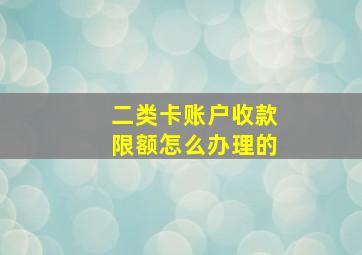 二类卡账户收款限额怎么办理的