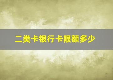 二类卡银行卡限额多少