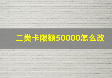 二类卡限额50000怎么改