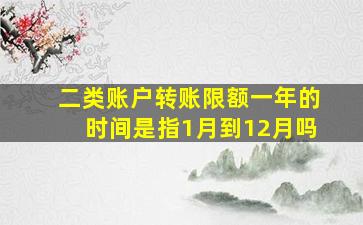 二类账户转账限额一年的时间是指1月到12月吗