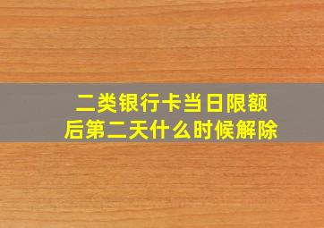 二类银行卡当日限额后第二天什么时候解除