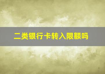 二类银行卡转入限额吗